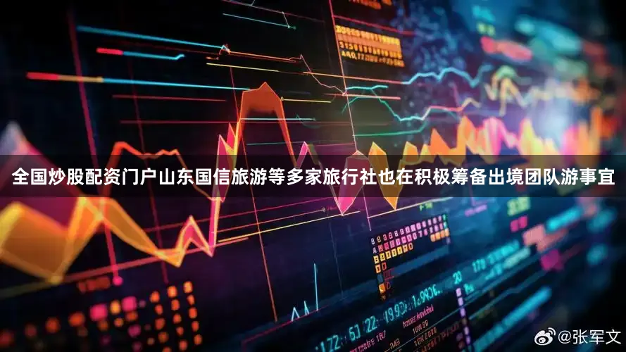全国炒股配资门户山东国信旅游等多家旅行社也在积极筹备出境团队游事宜