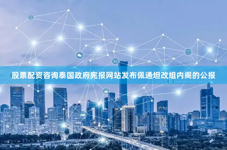 股票配资咨询泰国政府宪报网站发布佩通坦改组内阁的公报