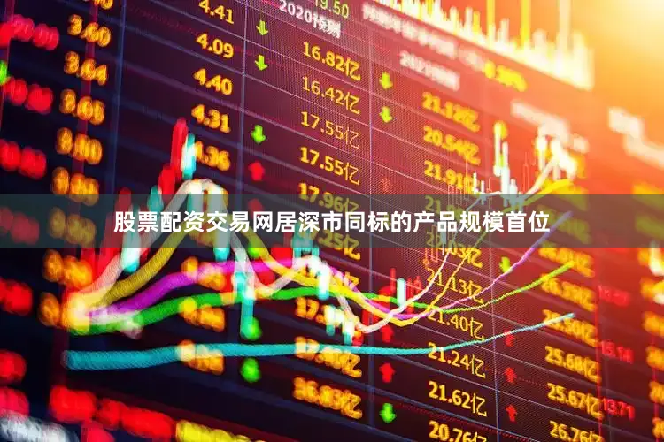 股票配资交易网居深市同标的产品规模首位