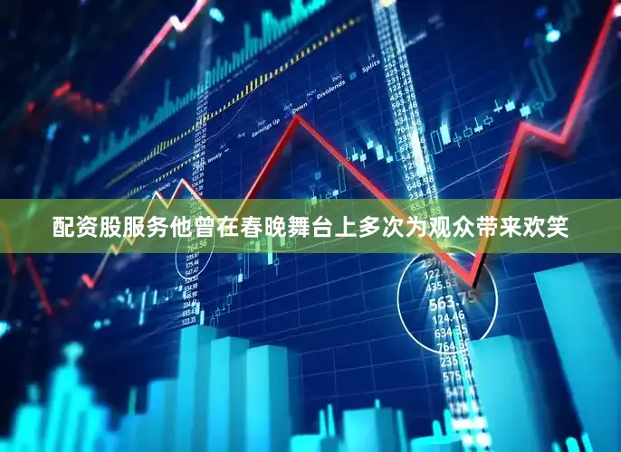 配资股服务他曾在春晚舞台上多次为观众带来欢笑