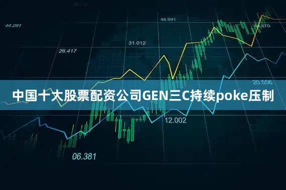 中国十大股票配资公司GEN三C持续poke压制