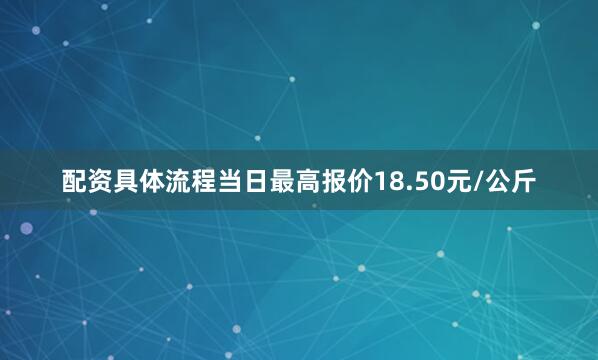 配资具体流程当日最高报价18.50元/公斤