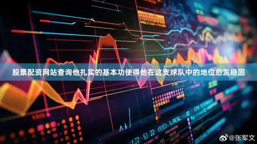 股票配资网站查询他扎实的基本功使得他在这支球队中的地位愈发稳固