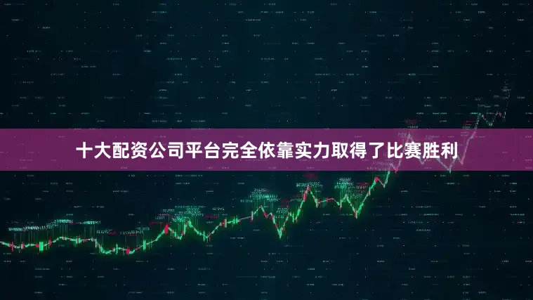 十大配资公司平台完全依靠实力取得了比赛胜利