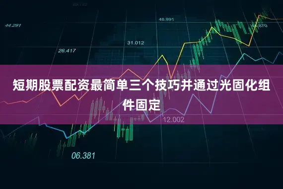 短期股票配资最简单三个技巧并通过光固化组件固定
