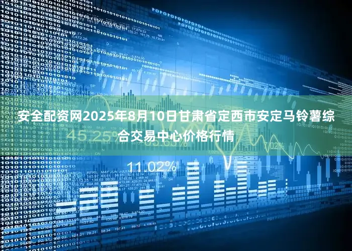 安全配资网2025年8月10日甘肃省定西市安定马铃薯综合交易中心价格行情