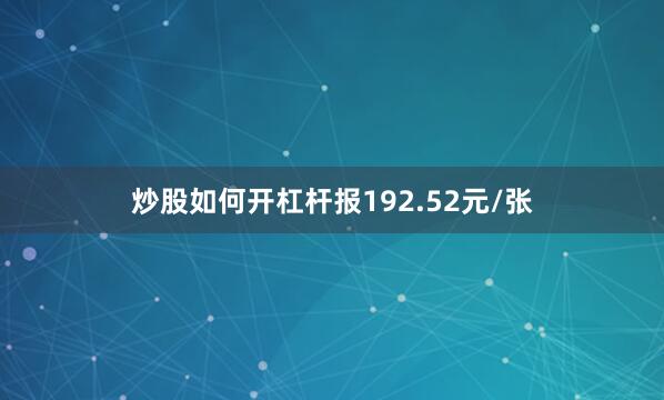 炒股如何开杠杆报192.52元/张