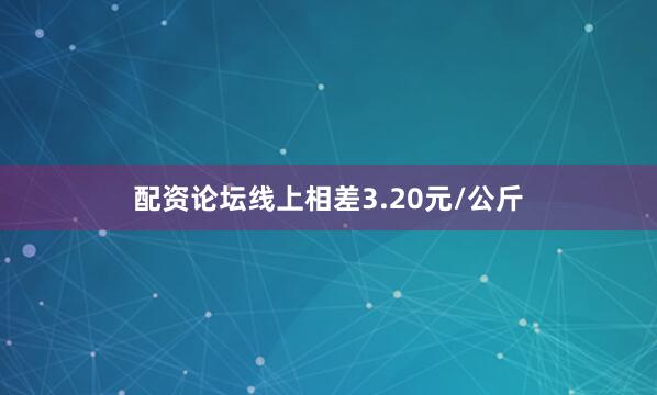 配资论坛线上相差3.20元/公斤